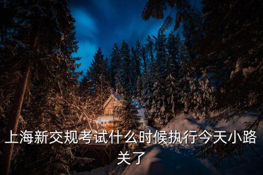 上海市每年規培考試時間，上海新交規考試什么時候執行今天小路關了