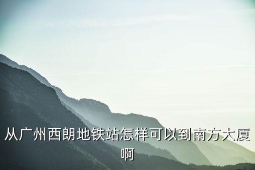 從廣州西朗地鐵站怎樣可以到南方大廈啊