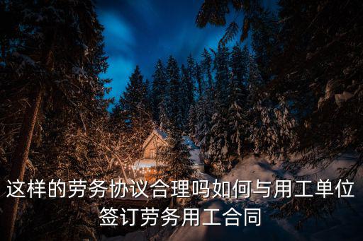 這樣的勞務協議合理嗎如何與用工單位簽訂勞務用工合同
