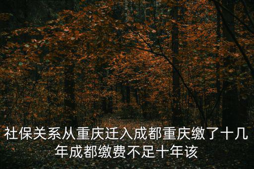 社保關(guān)系從重慶遷入成都重慶繳了十幾年成都繳費(fèi)不足十年該