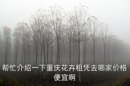 幫忙介紹一下重慶花卉租憑去哪家價(jià)格便宜啊