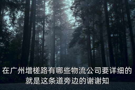 在廣州增槎路有哪些物流公司要詳細的就是這條道旁邊的謝謝知