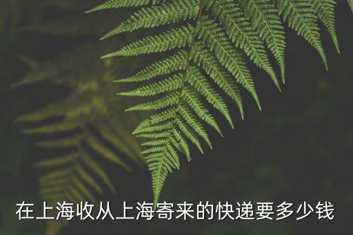 在上海收從上海寄來的快遞要多少錢