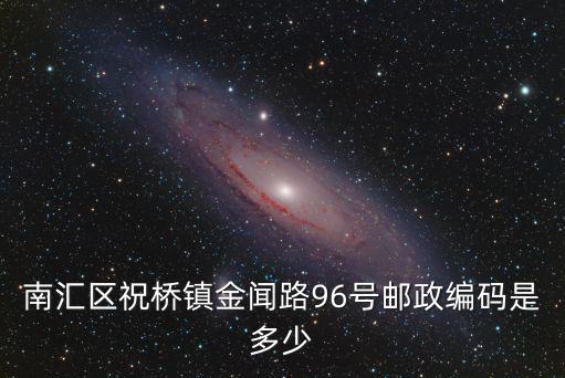 南匯區(qū)祝橋鎮(zhèn)金聞路96號(hào)郵政編碼是多少