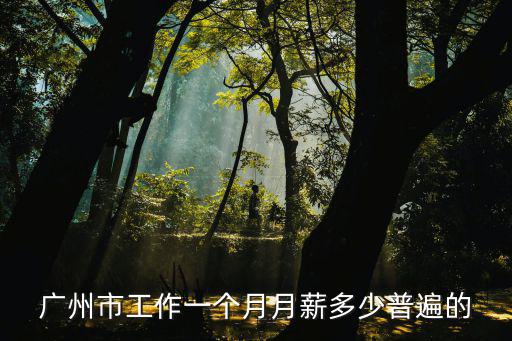 廣州市工作一個月月薪多少普遍的