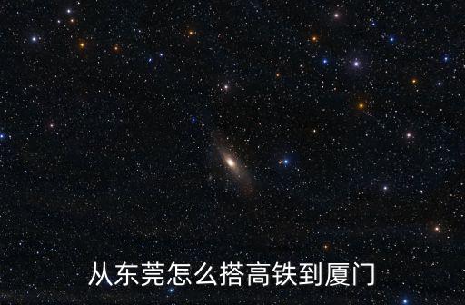從東莞怎么搭高鐵到廈門