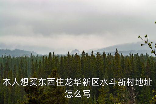 本人想買東西住龍華新區(qū)水斗新村地址怎么寫
