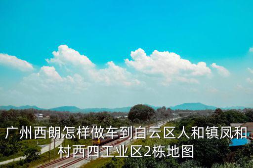 廣州西朗怎樣做車到白云區(qū)人和鎮(zhèn)鳳和村西四工業(yè)區(qū)2棟地圖