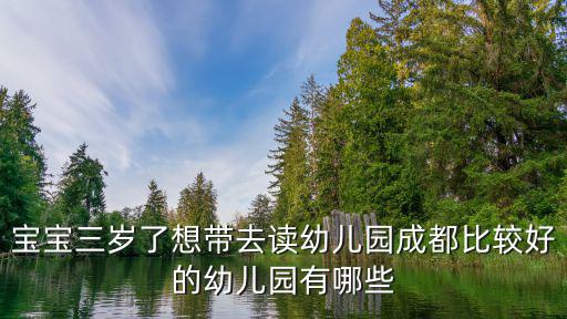 寶寶三歲了想帶去讀幼兒園成都比較好的幼兒園有哪些