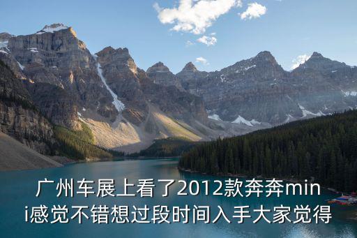 廣州車展上看了2012款奔奔mini感覺不錯想過段時間入手大家覺得