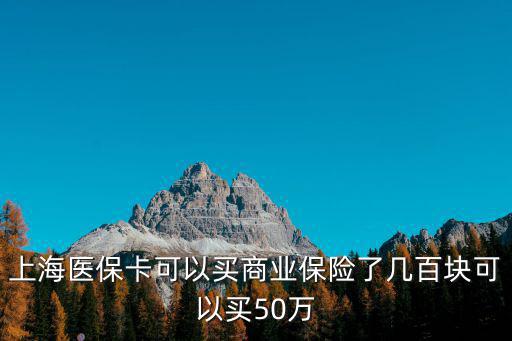 上海醫保卡可以買商業保險了幾百塊可以買50萬