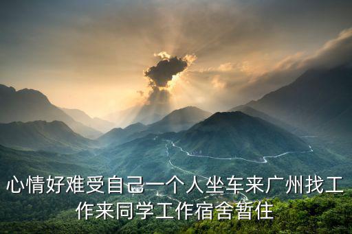 心情好難受自己一個人坐車來廣州找工作來同學工作宿舍暫住