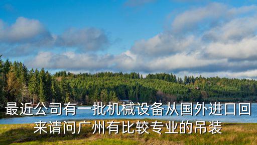 最近公司有一批機(jī)械設(shè)備從國(guó)外進(jìn)口回來請(qǐng)問廣州有比較專業(yè)的吊裝