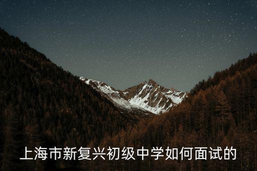上海市新復(fù)興初級中學(xué)如何面試的