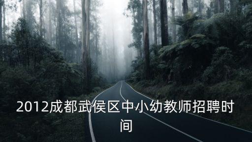 成都市初中語文老師招聘，2012成都武侯區中小幼教師招聘時間