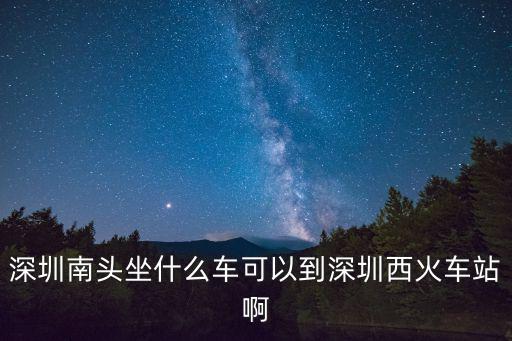 南頭汽車站到深圳西站，請問深圳南頭關至深圳西站坐那路公交