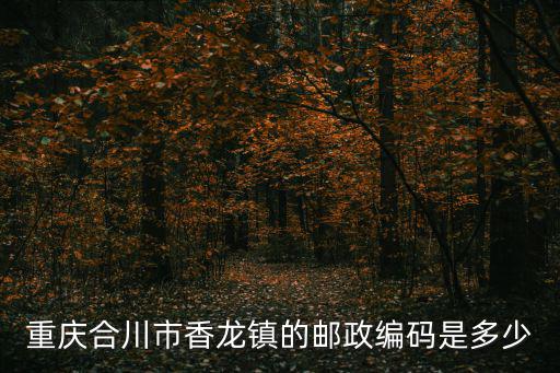 重慶合川市香龍鎮的郵政編碼是多少