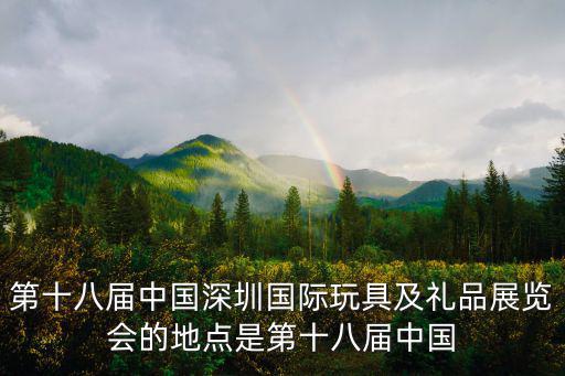 第十八屆中國深圳國際玩具及禮品展覽會的地點是第十八屆中國