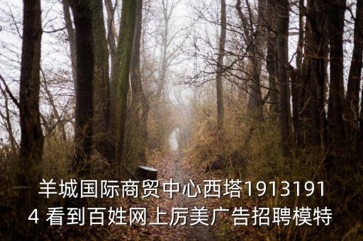 羊城國際商貿中心西塔19131914 看到百姓網上厲美廣告招聘模特