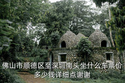 順德到深圳南頭，佛山市順德區至深圳南頭坐什么車票價多少錢詳細點謝謝