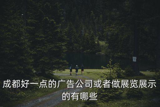 成都好一點的廣告公司或者做展覽展示的有哪些
