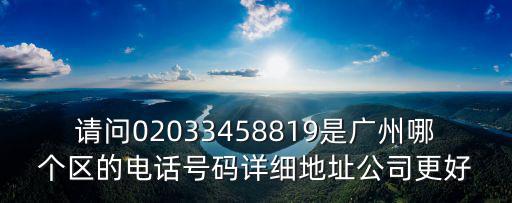 廣州市海同機電設備有限公司怎么樣，請問02033458819是廣州哪個區的電話號碼詳細地址公司更好