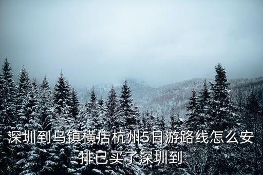 深圳到烏鎮橫店杭州5日游路線怎么安排已買了深圳到