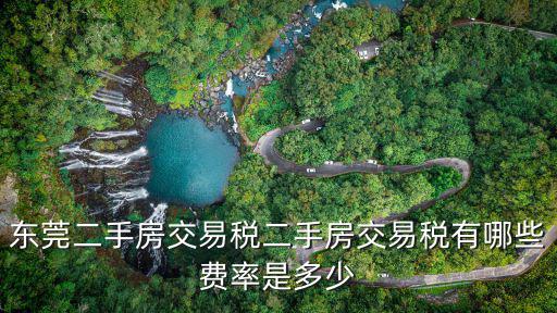 東莞二手房交易稅二手房交易稅有哪些費率是多少