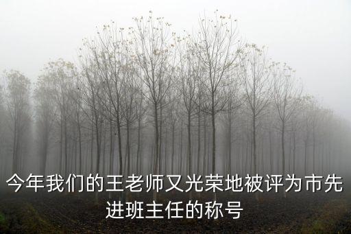 今年我們的王老師又光榮地被評為市先進班主任的稱號