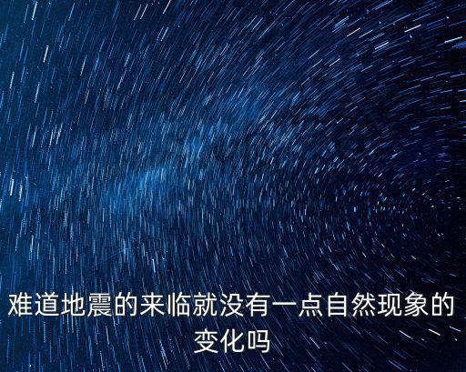 難道地震的來臨就沒有一點自然現象的變化嗎