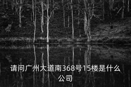 請問廣州大道南368號15樓是什么公司