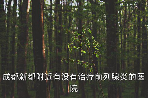 成都新都附近有沒有治療前列腺炎的醫院
