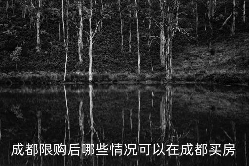 成都市限購還能買房嗎，成都限購后哪些情況可以在成都買房