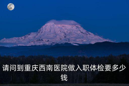 請(qǐng)問(wèn)到重慶西南醫(yī)院做入職體檢要多少錢(qián)