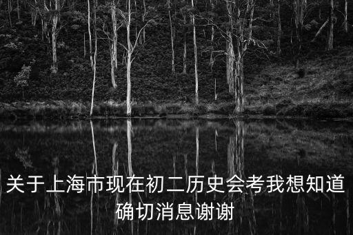 關于上海市現在初二歷史會考我想知道確切消息謝謝