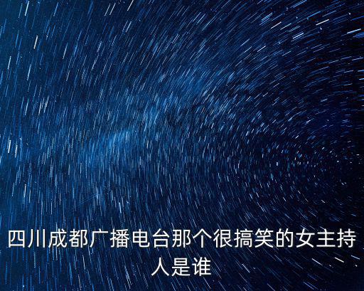 四川成都廣播電臺(tái)那個(gè)很搞笑的女主持人是誰(shuí)