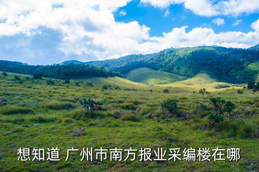 想知道 廣州市南方報業(yè)采編樓在哪