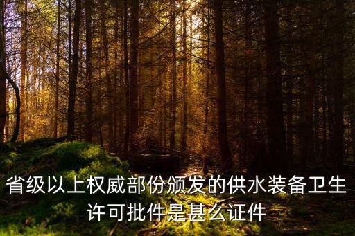 省級以上權(quán)威部份頒發(fā)的供水裝備衛(wèi)生許可批件是甚么證件