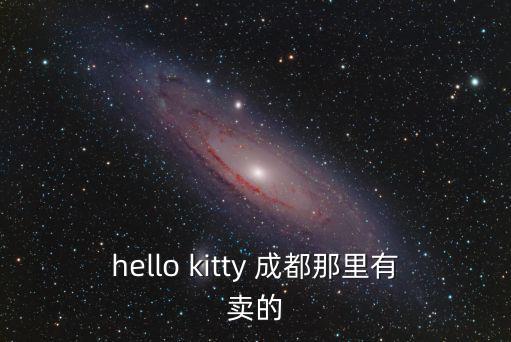成都市艾哈得店，hello kitty 成都那里有賣的