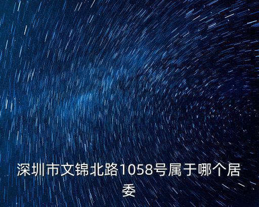 深圳市文錦北路1058號屬于哪個居委