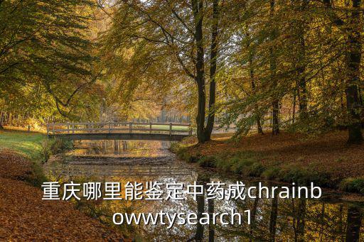 重慶哪里能鑒定中藥成chrainbowwtysearch1
