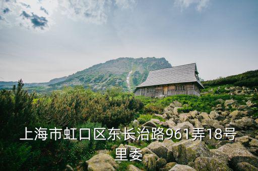 上海市虹口區(qū)東長(zhǎng)治路961弄18號(hào)里委