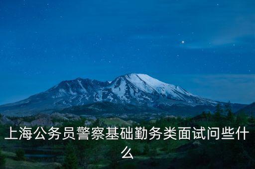 上海公務員警察基礎勤務類面試問些什么