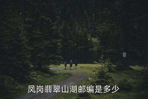 鳳崗翡翠山湖郵編是多少