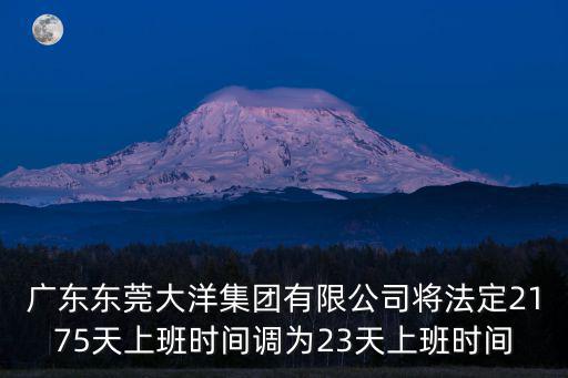 廣東東莞大洋集團有限公司將法定2175天上班時間調為23天上班時間