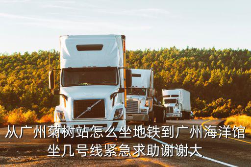 從廣州菊樹站怎么坐地鐵到廣州海洋館坐幾號線緊急求助謝謝大