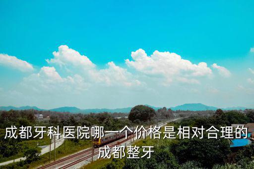 成都市第二人民醫院口腔科收費，成都牙科醫院哪一個價格是相對合理的成都整牙