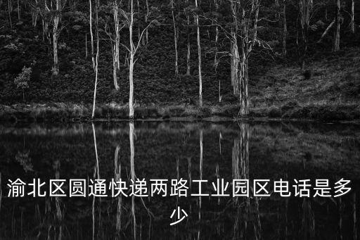 渝北區(qū)圓通快遞兩路工業(yè)園區(qū)電話是多少
