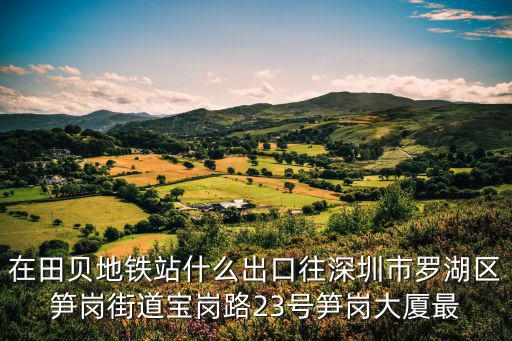 在田貝地鐵站什么出口往深圳市羅湖區筍崗街道寶崗路23號筍崗大廈最