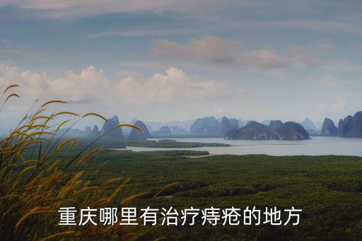 重慶市治療痔瘡，重慶哪里有治療痔瘡的地方